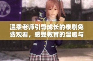 温柔老师引导成长的泰剧免费观看，感受教育的温暖与力量