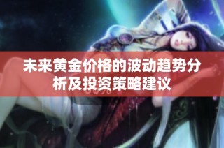 未来黄金价格的波动趋势分析及投资策略建议