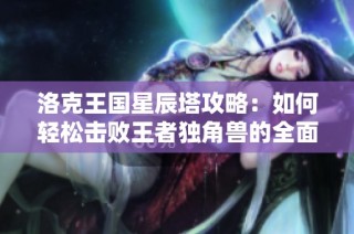 洛克王国星辰塔攻略：如何轻松击败王者独角兽的全面解析