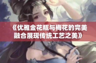 《优雅金花瓶与梅花的完美融合展现传统工艺之美》