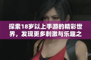 探索18岁以上手游的精彩世界，发现更多刺激与乐趣之选