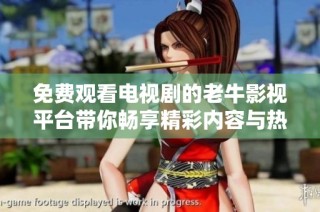 免费观看电视剧的老牛影视平台带你畅享精彩内容与热门剧集