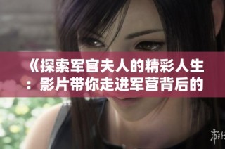 《探索军官夫人的精彩人生：影片带你走进军营背后的故事》