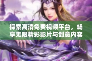 探索高清免费视频平台，畅享无限精彩影片与创意内容