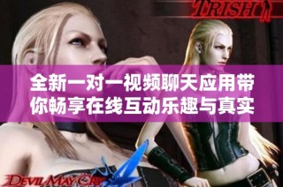 全新一对一视频聊天应用带你畅享在线互动乐趣与真实交流体验