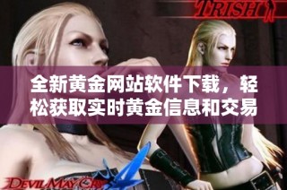 全新黄金网站软件下载，轻松获取实时黄金信息和交易服务
