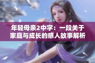 年轻母亲2中字：一段关于家庭与成长的感人故事解析与回顾