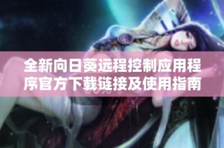 全新向日葵远程控制应用程序官方下载链接及使用指南分享