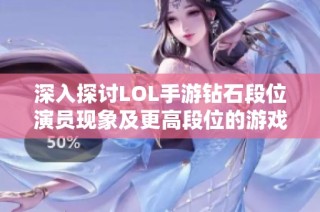 深入探讨LOL手游钻石段位演员现象及更高段位的游戏环境揭秘