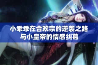 小乖乖在合欢宗的逆袭之路与小皇帝的情感纠葛