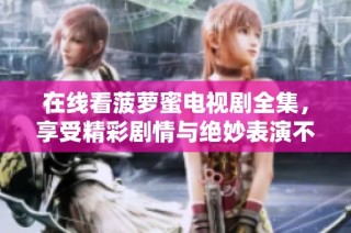 在线看菠萝蜜电视剧全集，享受精彩剧情与绝妙表演不容错过