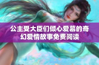 公主受大臣们倾心爱慕的奇幻爱情故事免费阅读