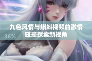 九色风情与蝌蚪视频的激情碰撞探索新视角