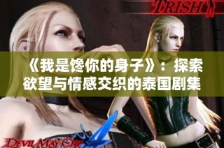 《我是馋你的身子》：探索欲望与情感交织的泰国剧集之旅