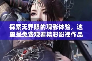 探索无界限的观影体验，这里是免费观看精彩影视作品的天堂