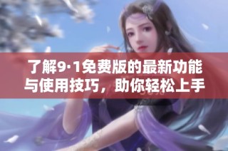 了解9·1免费版的最新功能与使用技巧，助你轻松上手与体验