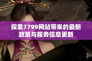 探索7799网站带来的最新政策与服务信息更新