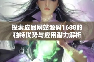 探索成品网站源码1688的独特优势与应用潜力解析