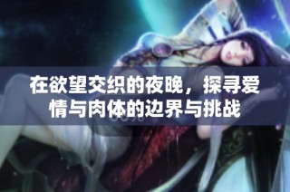 在欲望交织的夜晚，探寻爱情与肉体的边界与挑战