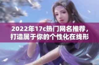 2022年17c热门网名推荐，打造属于你的个性化在线形象