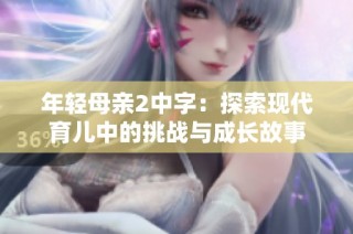 年轻母亲2中字：探索现代育儿中的挑战与成长故事