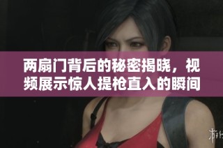 两扇门背后的秘密揭晓，视频展示惊人提枪直入的瞬间