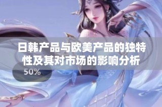 日韩产品与欧美产品的独特性及其对市场的影响分析