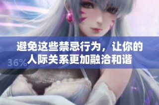 避免这些禁忌行为，让你的人际关系更加融洽和谐