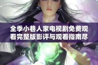 全季小巷人家电视剧免费观看完整版影评与观看指南尽在这里