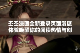 丕丕漫画全新登录页面漫展体验唤醒你的阅读热情与创作灵感