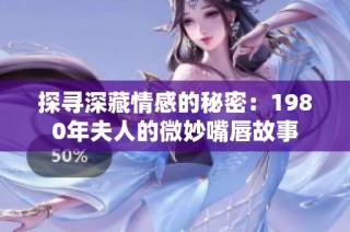 探寻深藏情感的秘密：1980年夫人的微妙嘴唇故事