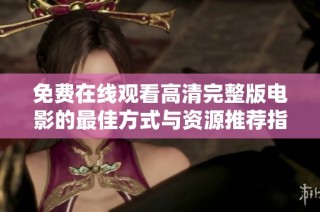 免费在线观看高清完整版电影的最佳方式与资源推荐指南