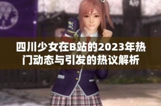 四川少女在B站的2023年热门动态与引发的热议解析