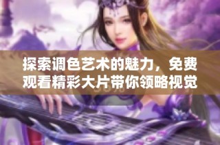 探索调色艺术的魅力，免费观看精彩大片带你领略视觉盛宴