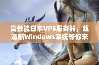 高性能日本VPS服务器，超清晰Windows系统等你来体验