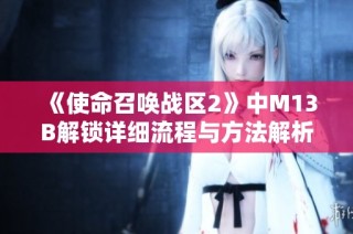 《使命召唤战区2》中M13B解锁详细流程与方法解析》
