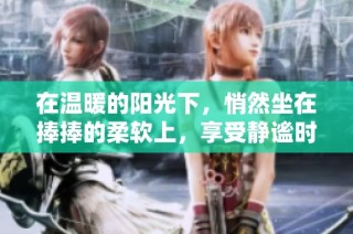 在温暖的阳光下，悄然坐在捧捧的柔软上，享受静谧时光