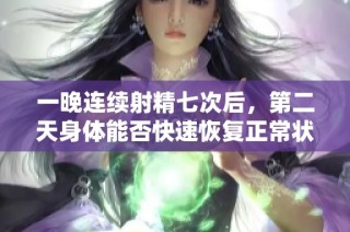 一晚连续射精七次后，第二天身体能否快速恢复正常状态