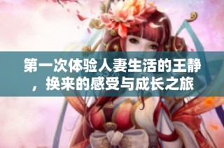 第一次体验人妻生活的王静，换来的感受与成长之旅