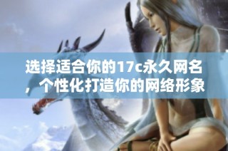 选择适合你的17c永久网名，个性化打造你的网络形象