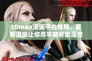 3Dmax漫画平台推荐，爱看漫画让你尽享精彩动漫世界