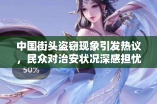 中国街头盗窃现象引发热议，民众对治安状况深感担忧与不安