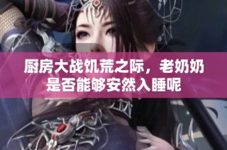 厨房大战饥荒之际，老奶奶是否能够安然入睡呢