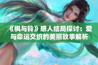 《枫与铃》感人结局探讨：爱与命运交织的美丽故事解析