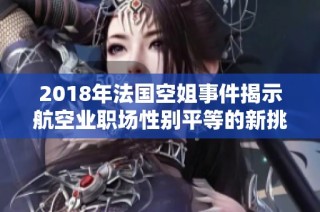2018年法国空姐事件揭示航空业职场性别平等的新挑战与思考