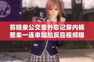 苏晴乘公交意外忘记穿内裤惹来一连串尴尬反应视频曝光
