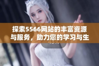 探索5566网站的丰富资源与服务，助力您的学习与生活