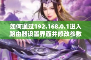 如何通过192.168.0.1进入路由器设置界面并修改参数