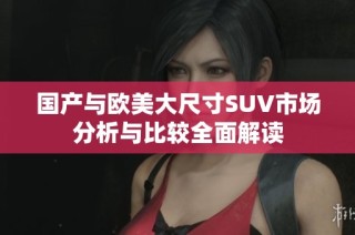国产与欧美大尺寸SUV市场分析与比较全面解读