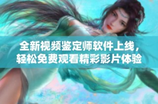 全新视频鉴定师软件上线，轻松免费观看精彩影片体验